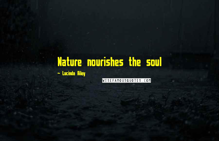 Lucinda Riley Quotes: Nature nourishes the soul