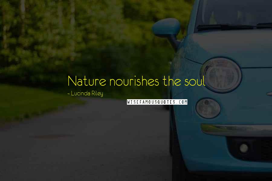 Lucinda Riley Quotes: Nature nourishes the soul