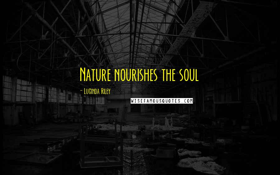 Lucinda Riley Quotes: Nature nourishes the soul