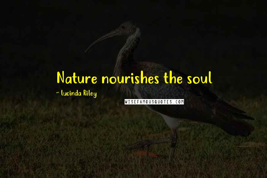 Lucinda Riley Quotes: Nature nourishes the soul