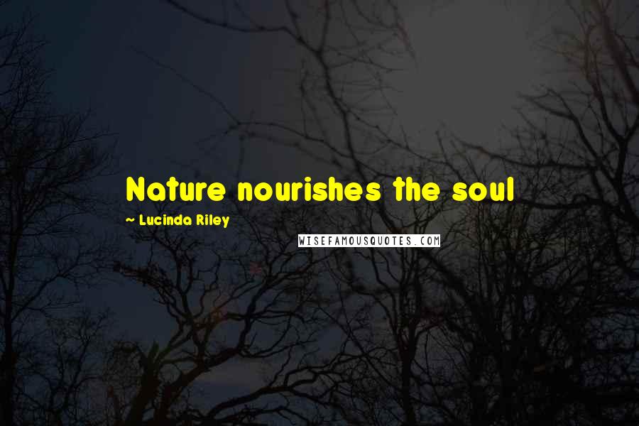 Lucinda Riley Quotes: Nature nourishes the soul