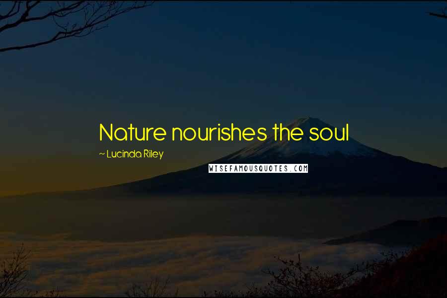 Lucinda Riley Quotes: Nature nourishes the soul