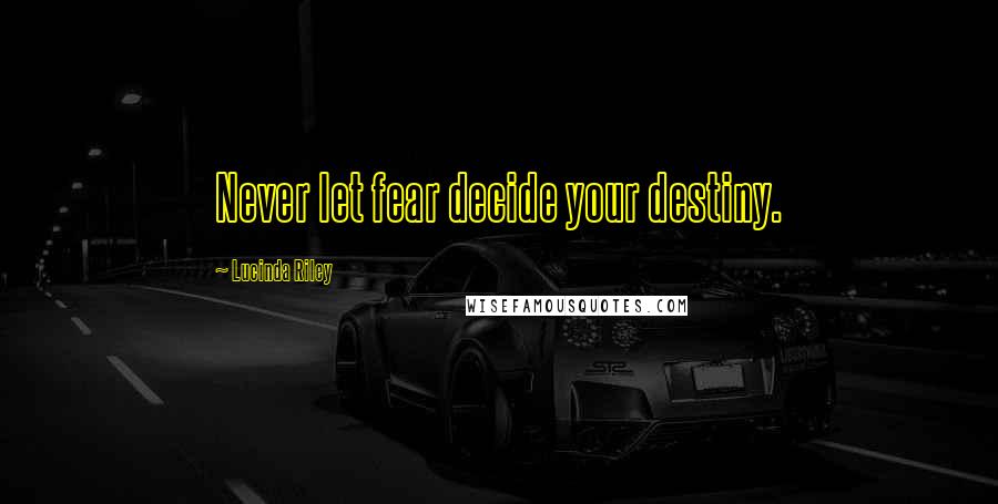 Lucinda Riley Quotes: Never let fear decide your destiny.