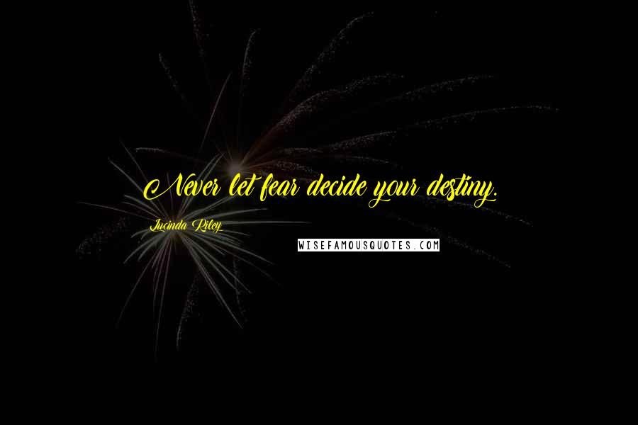 Lucinda Riley Quotes: Never let fear decide your destiny.