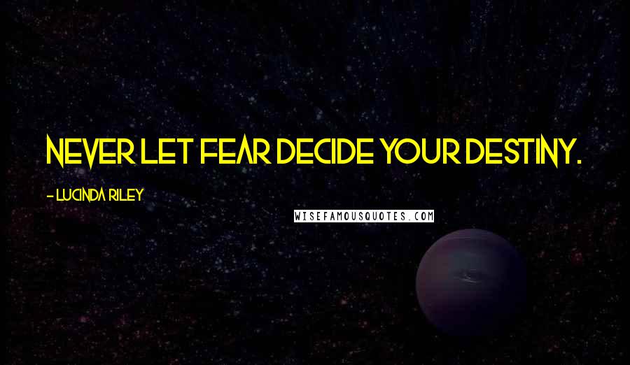 Lucinda Riley Quotes: Never let fear decide your destiny.