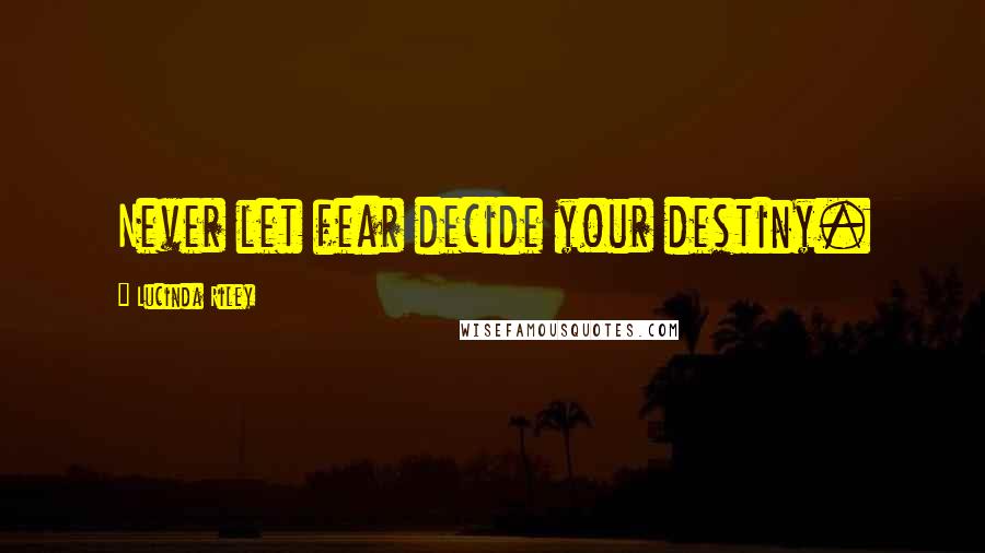 Lucinda Riley Quotes: Never let fear decide your destiny.