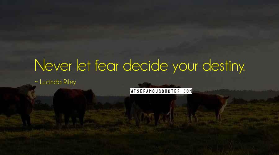 Lucinda Riley Quotes: Never let fear decide your destiny.