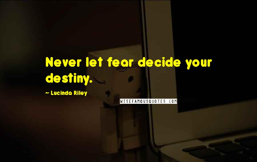 Lucinda Riley Quotes: Never let fear decide your destiny.