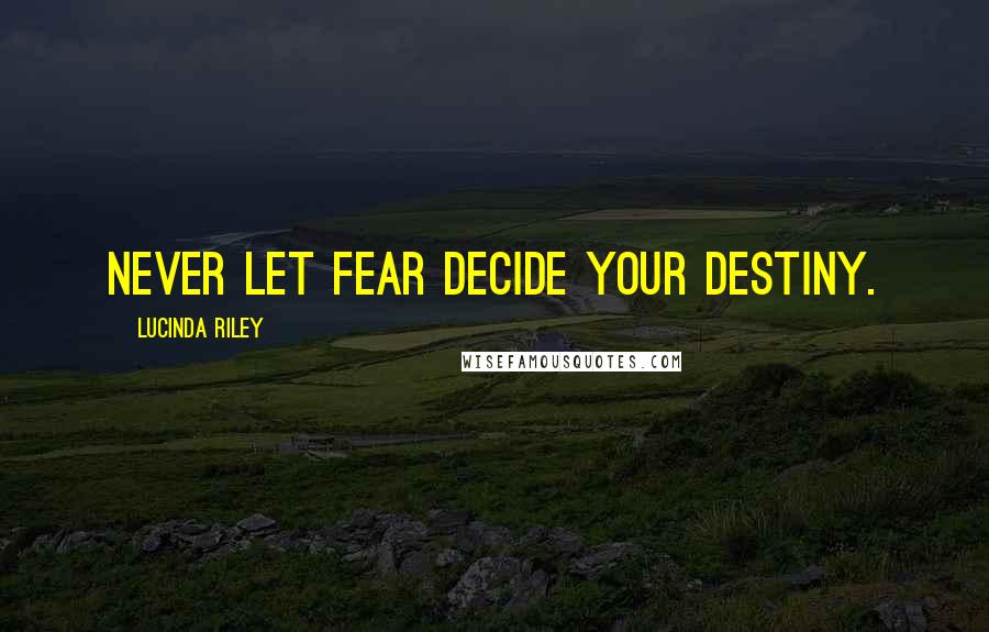 Lucinda Riley Quotes: Never let fear decide your destiny.