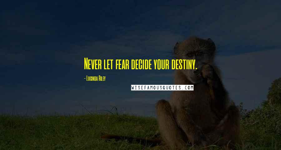 Lucinda Riley Quotes: Never let fear decide your destiny.