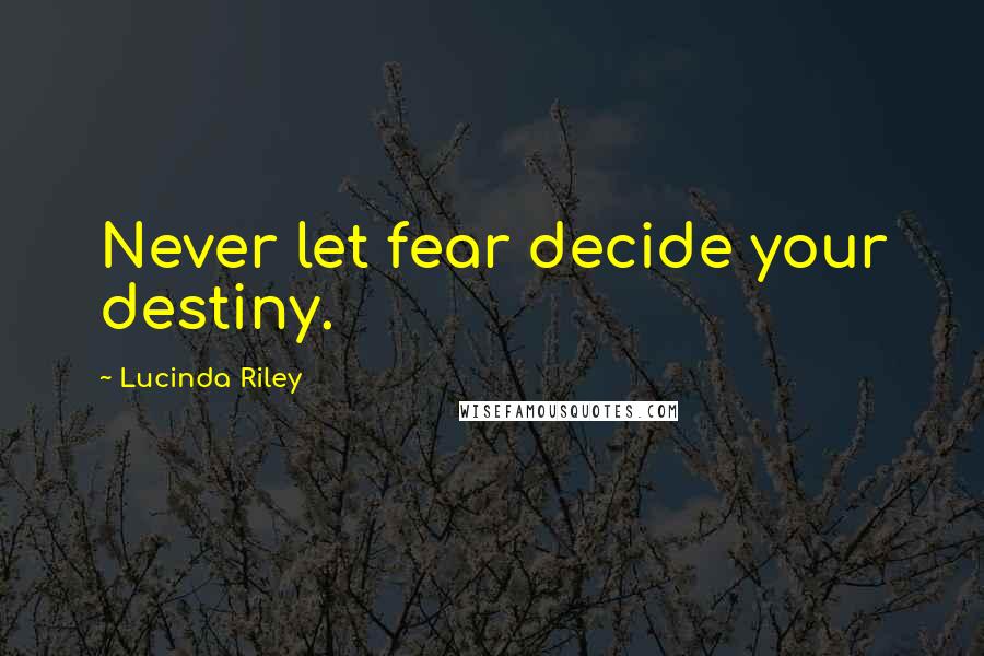 Lucinda Riley Quotes: Never let fear decide your destiny.