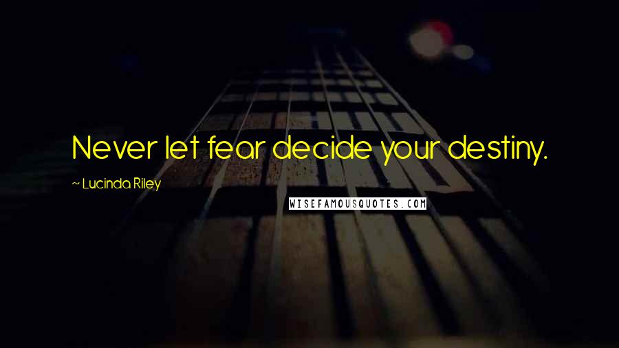 Lucinda Riley Quotes: Never let fear decide your destiny.