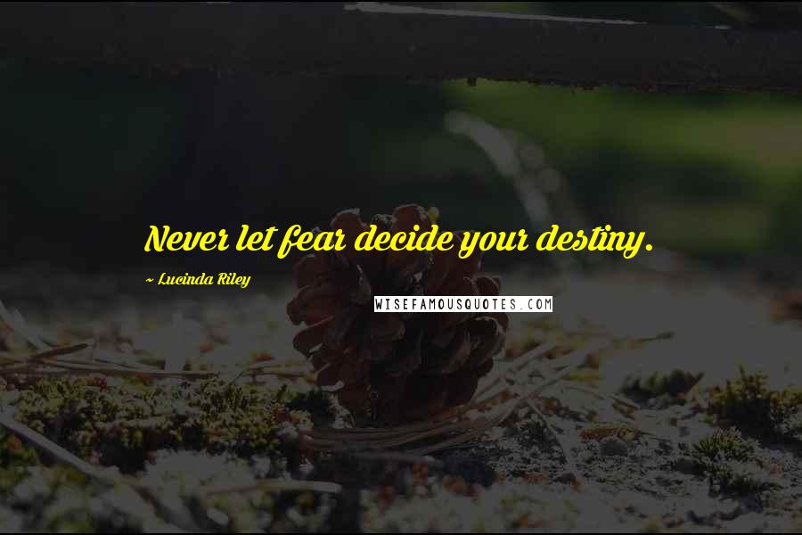 Lucinda Riley Quotes: Never let fear decide your destiny.