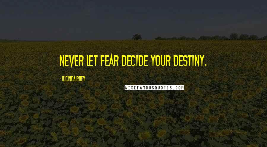 Lucinda Riley Quotes: Never let fear decide your destiny.