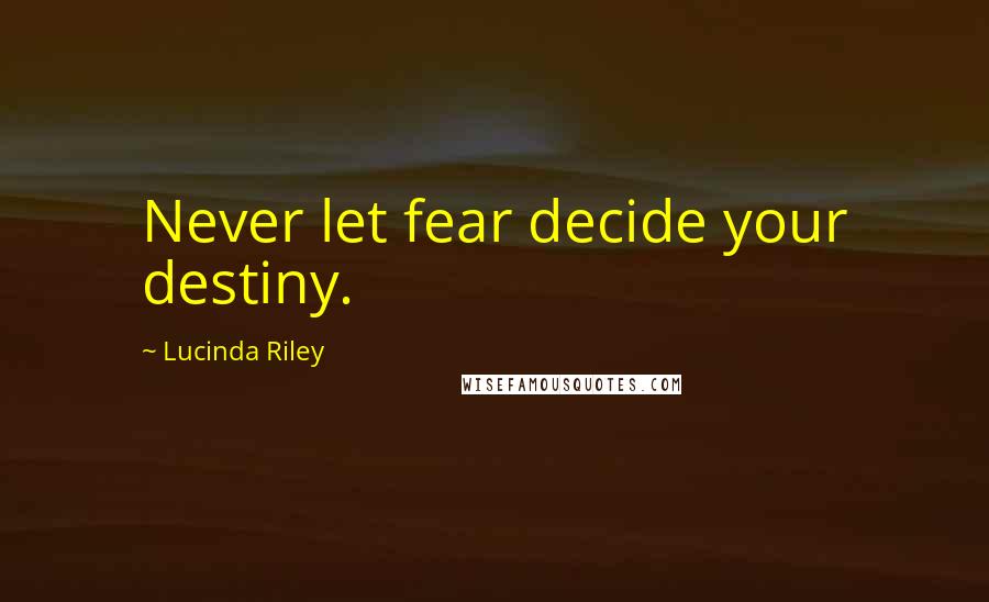 Lucinda Riley Quotes: Never let fear decide your destiny.