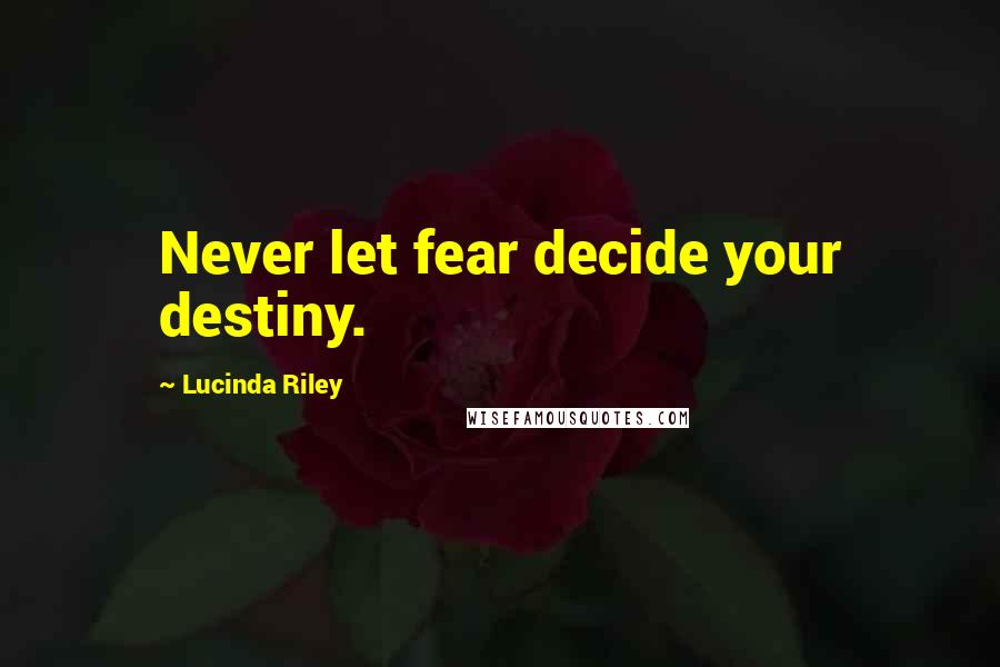 Lucinda Riley Quotes: Never let fear decide your destiny.