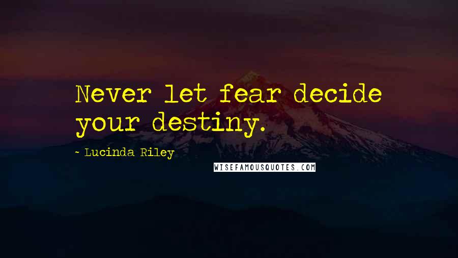 Lucinda Riley Quotes: Never let fear decide your destiny.