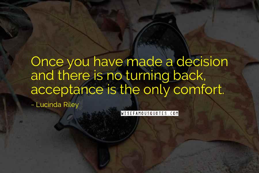 Lucinda Riley Quotes: Once you have made a decision and there is no turning back, acceptance is the only comfort.