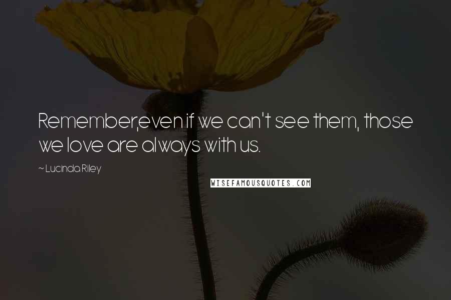 Lucinda Riley Quotes: Remember,even if we can't see them, those we love are always with us.