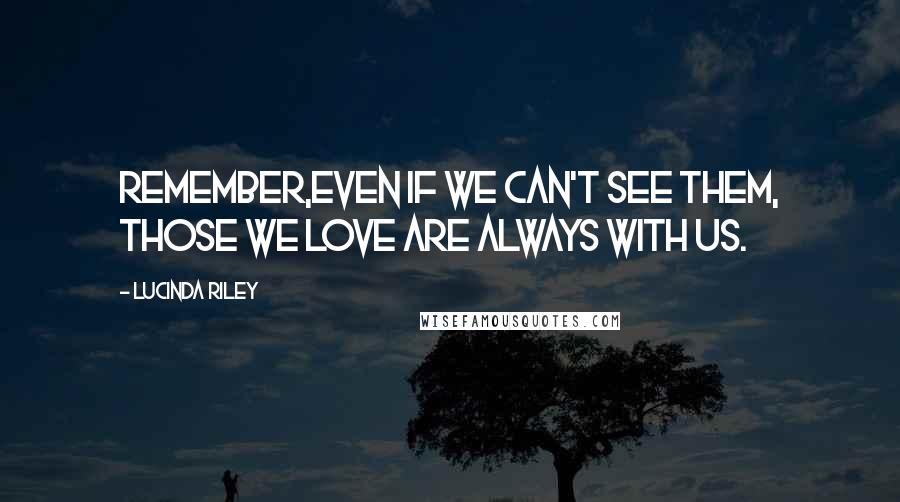 Lucinda Riley Quotes: Remember,even if we can't see them, those we love are always with us.