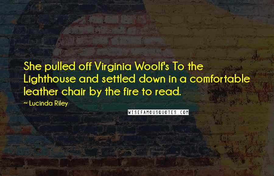 Lucinda Riley Quotes: She pulled off Virginia Woolf's To the Lighthouse and settled down in a comfortable leather chair by the fire to read.