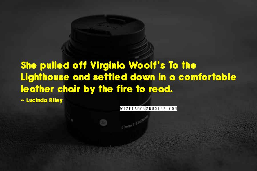 Lucinda Riley Quotes: She pulled off Virginia Woolf's To the Lighthouse and settled down in a comfortable leather chair by the fire to read.