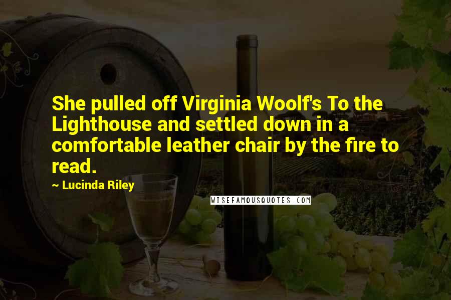 Lucinda Riley Quotes: She pulled off Virginia Woolf's To the Lighthouse and settled down in a comfortable leather chair by the fire to read.