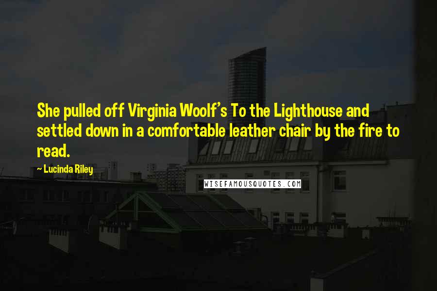 Lucinda Riley Quotes: She pulled off Virginia Woolf's To the Lighthouse and settled down in a comfortable leather chair by the fire to read.