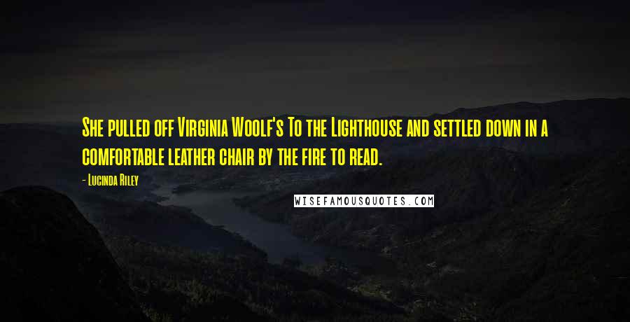 Lucinda Riley Quotes: She pulled off Virginia Woolf's To the Lighthouse and settled down in a comfortable leather chair by the fire to read.