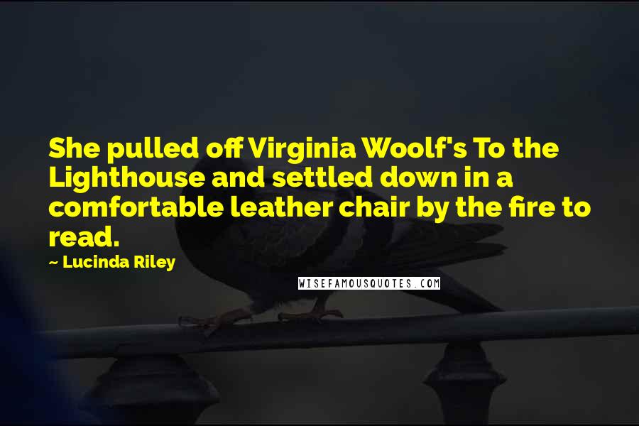 Lucinda Riley Quotes: She pulled off Virginia Woolf's To the Lighthouse and settled down in a comfortable leather chair by the fire to read.