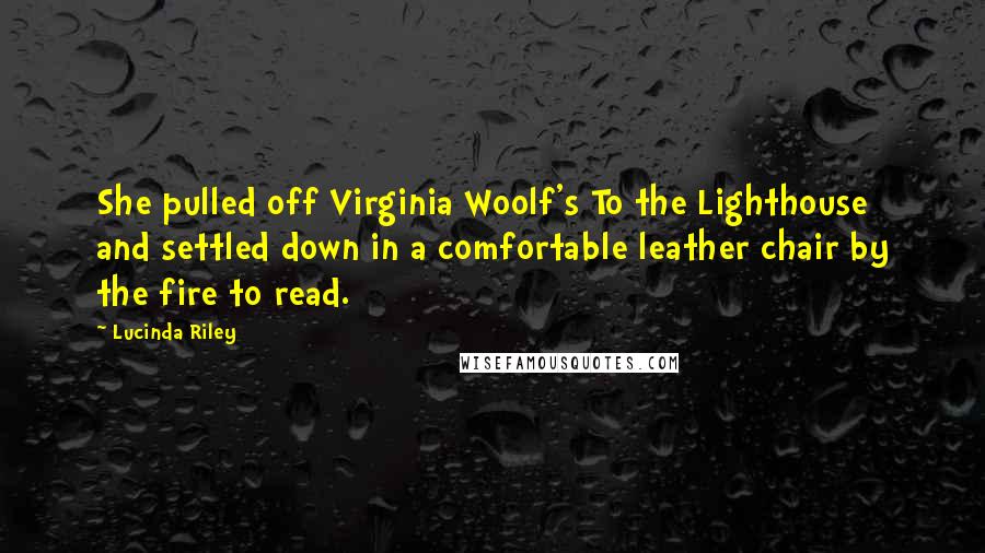 Lucinda Riley Quotes: She pulled off Virginia Woolf's To the Lighthouse and settled down in a comfortable leather chair by the fire to read.