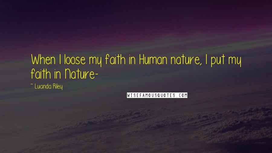 Lucinda Riley Quotes: When I loose my faith in Human nature, I put my faith in Nature-