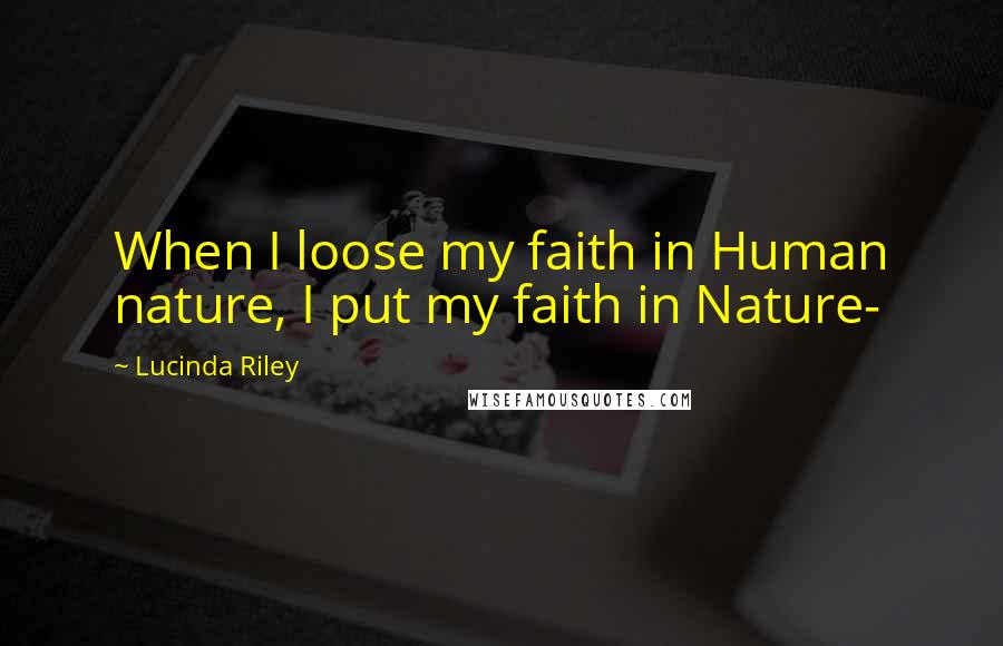 Lucinda Riley Quotes: When I loose my faith in Human nature, I put my faith in Nature-