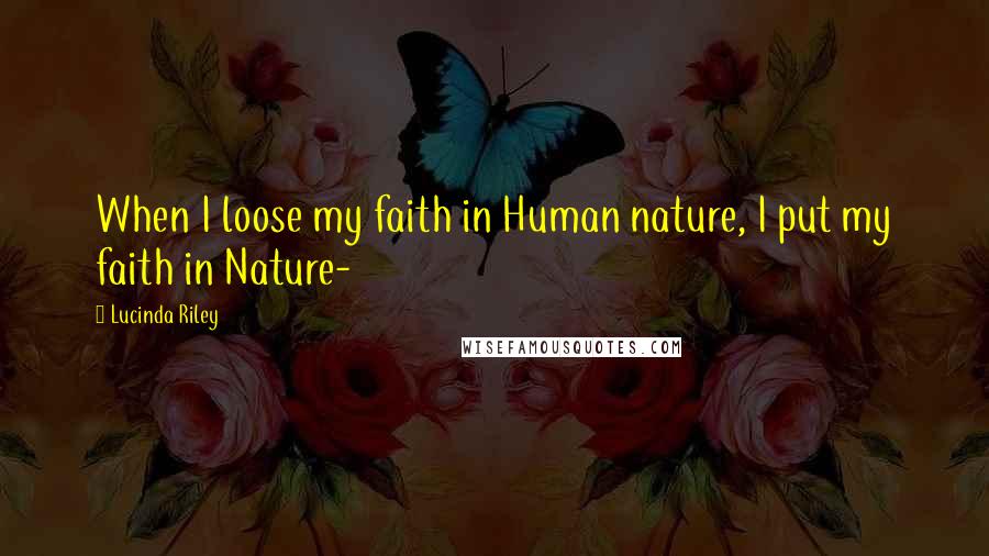 Lucinda Riley Quotes: When I loose my faith in Human nature, I put my faith in Nature-