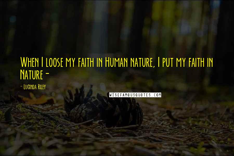 Lucinda Riley Quotes: When I loose my faith in Human nature, I put my faith in Nature-