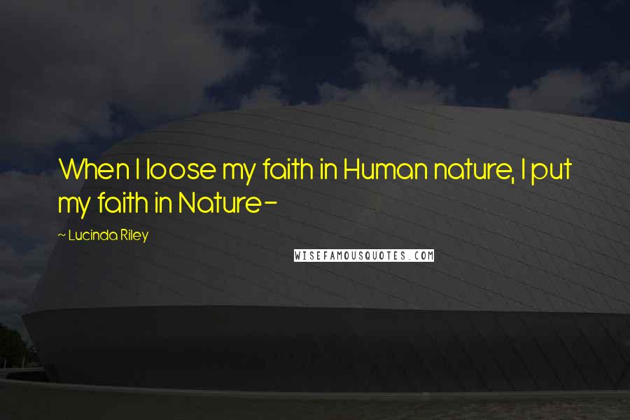 Lucinda Riley Quotes: When I loose my faith in Human nature, I put my faith in Nature-