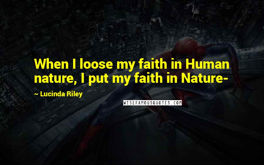 Lucinda Riley Quotes: When I loose my faith in Human nature, I put my faith in Nature-