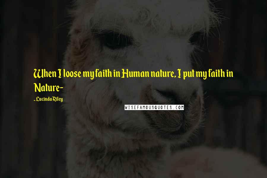 Lucinda Riley Quotes: When I loose my faith in Human nature, I put my faith in Nature-