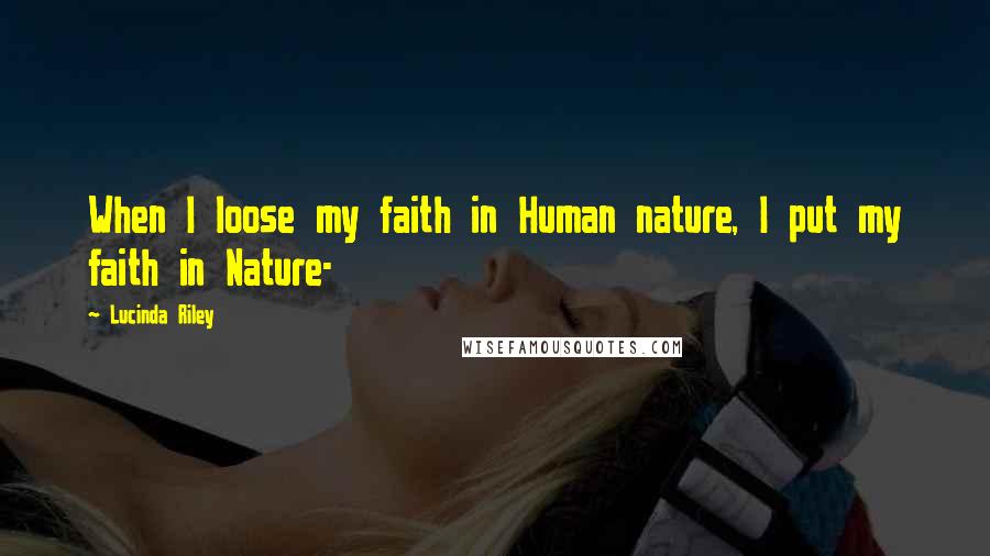 Lucinda Riley Quotes: When I loose my faith in Human nature, I put my faith in Nature-