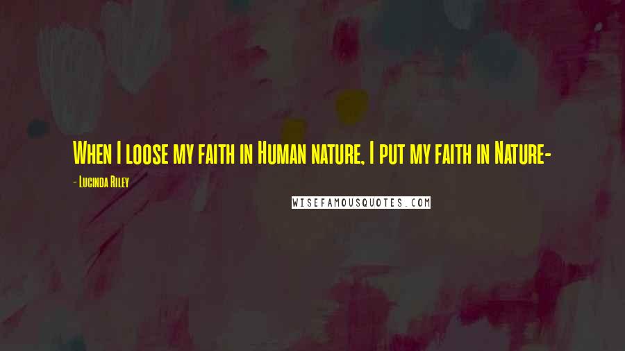 Lucinda Riley Quotes: When I loose my faith in Human nature, I put my faith in Nature-