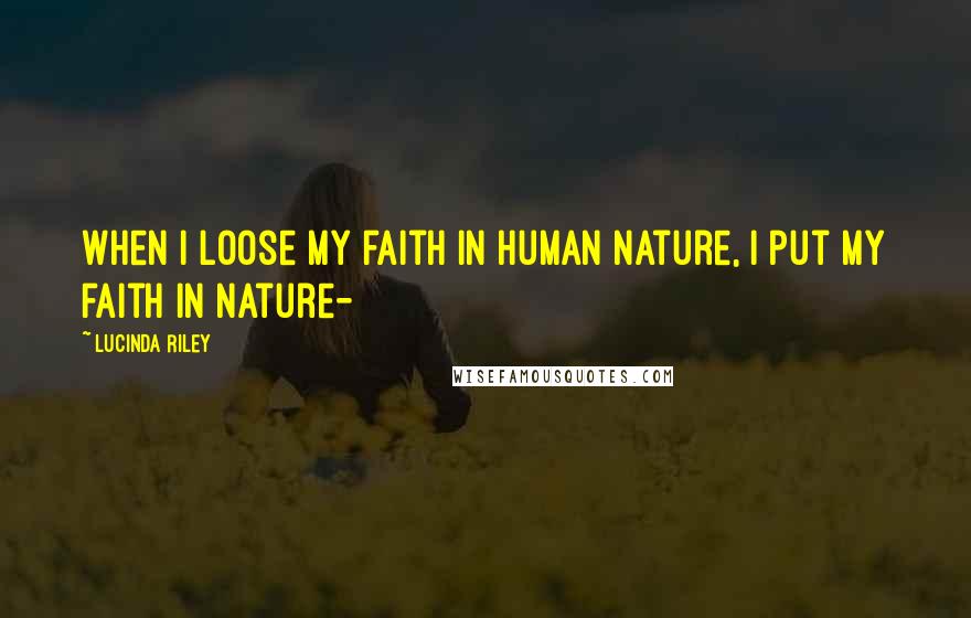 Lucinda Riley Quotes: When I loose my faith in Human nature, I put my faith in Nature-