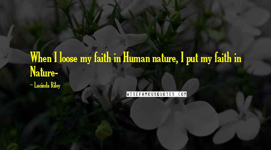 Lucinda Riley Quotes: When I loose my faith in Human nature, I put my faith in Nature-