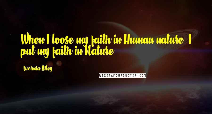 Lucinda Riley Quotes: When I loose my faith in Human nature, I put my faith in Nature-