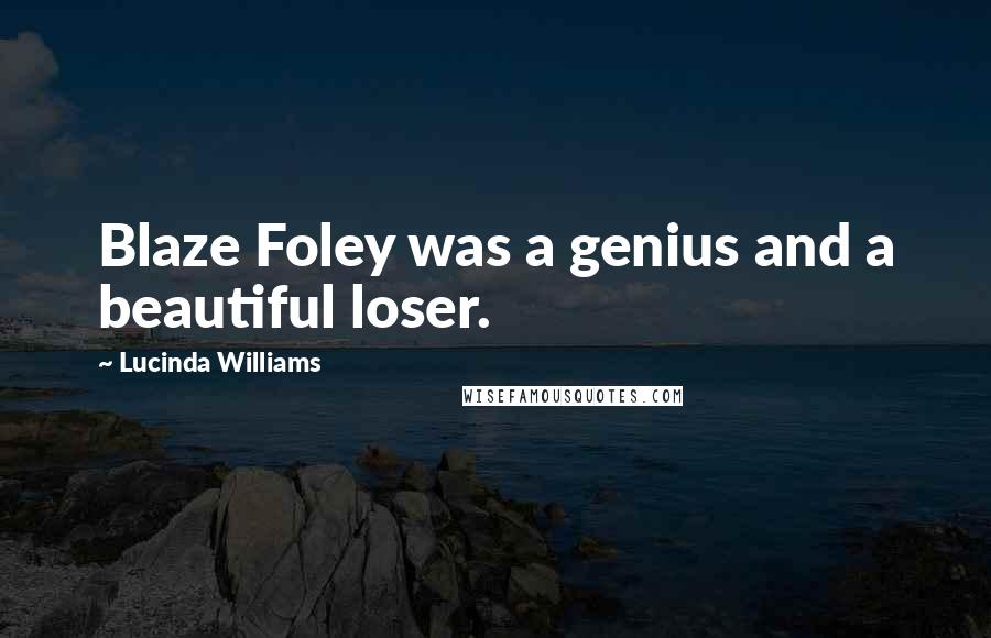 Lucinda Williams Quotes: Blaze Foley was a genius and a beautiful loser.