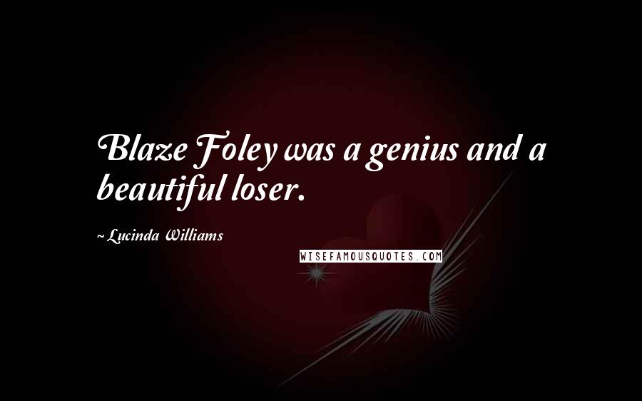 Lucinda Williams Quotes: Blaze Foley was a genius and a beautiful loser.