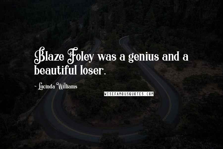 Lucinda Williams Quotes: Blaze Foley was a genius and a beautiful loser.