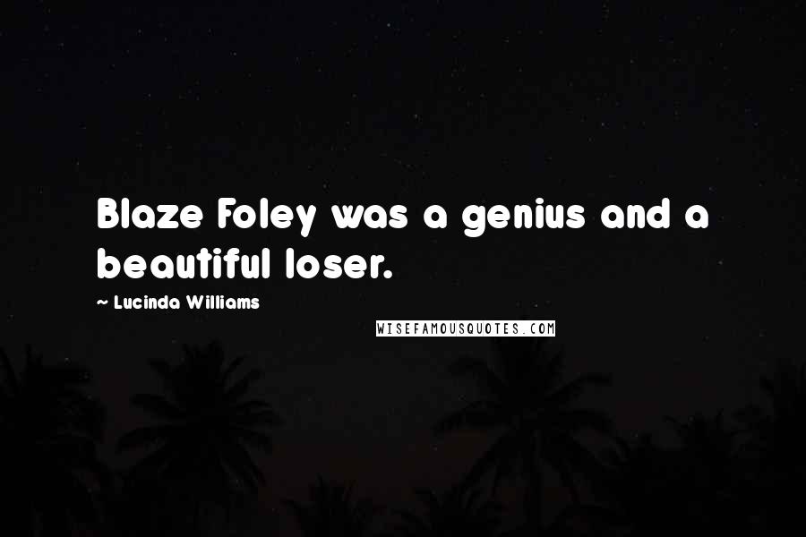 Lucinda Williams Quotes: Blaze Foley was a genius and a beautiful loser.