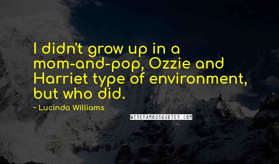 Lucinda Williams Quotes: I didn't grow up in a mom-and-pop, Ozzie and Harriet type of environment, but who did.