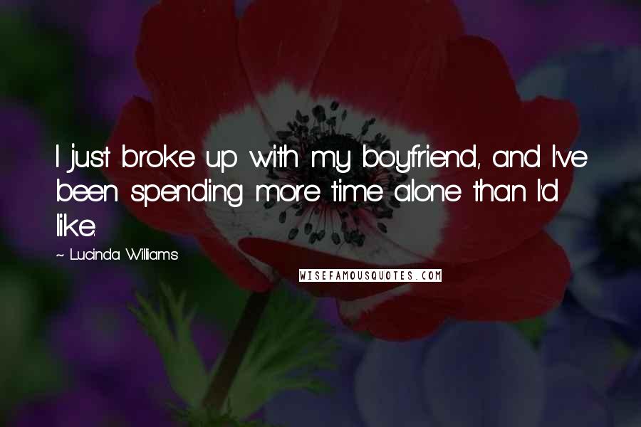 Lucinda Williams Quotes: I just broke up with my boyfriend, and I've been spending more time alone than I'd like.