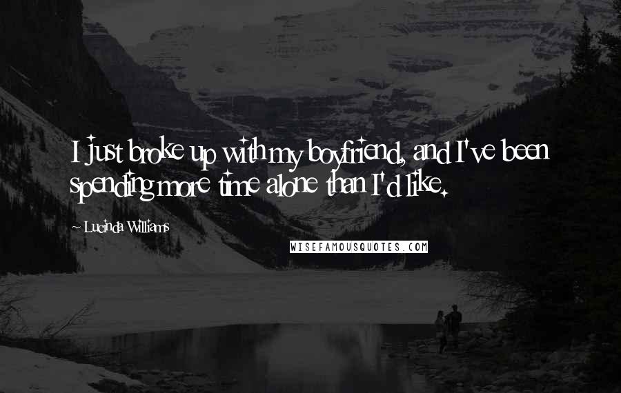 Lucinda Williams Quotes: I just broke up with my boyfriend, and I've been spending more time alone than I'd like.